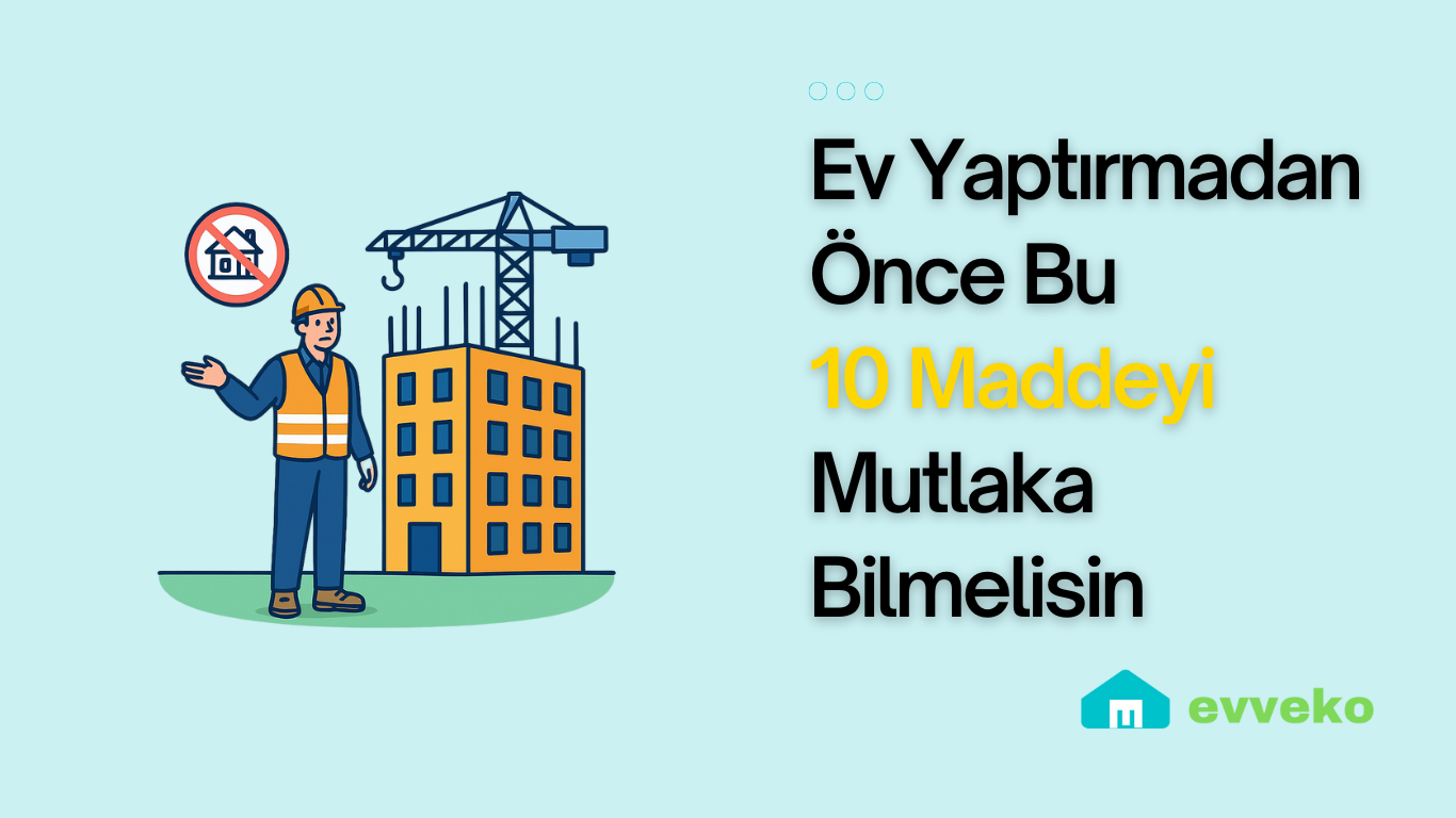 Ev Yaptırmadan Önce Bu 10 Maddeyi Mutlaka Bilmelisin