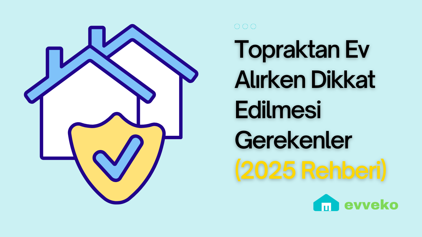 Topraktan Ev Alırken Dikkat Edilmesi Gerekenler (2025 Rehberi)